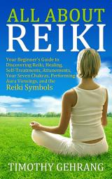 Icon image All About Reiki: Your Beginner's Guide to Discovering What Reiki Is, Healing and Self Treatments, Attunements, Your Seven Chakras, Performing Aura Viewings, and the Reiki Symbols