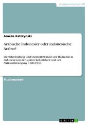 Icon image Arabische Indonesier oder indonesische Araber?: Identitätsbildung und Identitätswandel der Hadramis in Indonesien in der späten Kolonialzeit und der Nationalbewegung 1900-1940