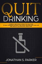 Icon image Quit Drinking: A Simple and Highly Effective Solution to Quit Drinking Alcohol for Good and Reclaim your Life and Health