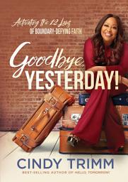 Icon image Goodbye, Yesterday!: Activating the 12 Laws of Boundary-Defying Faith