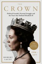 Icon image The Crown: The Official History Behind the Hit NETFLIX Series: Political Scandal, Personal Struggle and the Years that Defined Elizabeth II, 1956-1977