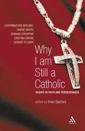 Icon image Why I Am Still a Catholic: Essays in Faith and Perseverance