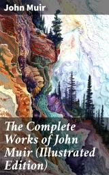 Icon image The Complete Works of John Muir (Illustrated Edition): Travel Memoirs, Wilderness Essays, Environmental Studies & Letters