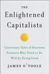 Icon image The Enlightened Capitalists: Cautionary Tales of Business Pioneers Who Tried to Do Well by Doing Good