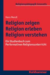 Icon image Religion zeigen - Religion erleben - Religion verstehen: Ein Studienbuch zum Performativen Religionsunterricht