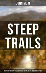 Icon image STEEP TRAILS: Adventure Memoirs, Travel Sketches, Nature Essays & Wilderness Studies: California - Utah - Nevada - Washington - Oregon - The Grand Canyon