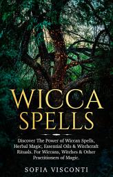 Icon image Wicca Spells: Discover The Power of Wiccan Spells, Herbal Magic, Essential Oils & Witchcraft Rituals. For Wiccans, Witches & Other Practitioners of Magic