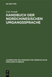 Icon image Handbuch der Nordchinesischen Umgangssprache: Teil 1: Allgemeine Einleitung in das chinesische Sprachstudium