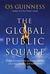 Icon image The Global Public Square: Religious Freedom and the Making of a World Safe for Diversity