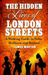 Icon image The Hidden Lives of London Streets: A Walking Guide to Soho, Holborn and Beyond