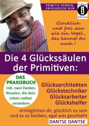 Icon image Die 4 Glückssäulen der Primitiven: Glücksarchitekten, Glückstechniker, Glücksarbeiter, Glückshelfer: ermöglichen dir, glücklich zu sein und es zu bleiben, egal was geschieht!