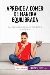 Icon image Aprende a comer de manera equilibrada: Las claves para cuidarte por dentro y por fuera