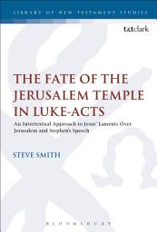 Icon image The Fate of the Jerusalem Temple in Luke-Acts: An Intertextual Approach to Jesus' Laments Over Jerusalem and Stephen's Speech