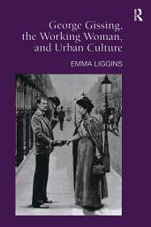 Icon image George Gissing, the Working Woman, and Urban Culture