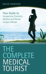 Icon image The Complete Medical Tourist: Your Guide to Inexpensive and Safe Cosmetic and Medical Surgery Overseas