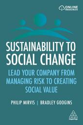 Icon image Sustainability to Social Change: Lead Your Company from Managing Risks to Creating Social Value