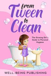 Icon image From Tween to Clean: The Growing Girl's Guide to Personal Hygiene