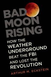 Icon image Bad Moon Rising: How the Weather Underground Beat the FBI and Lost the Revolution