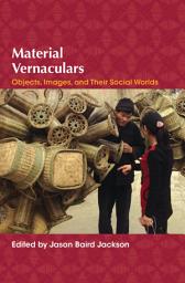 Icon image Material Vernaculars: Objects, Images, and Their Social Worlds