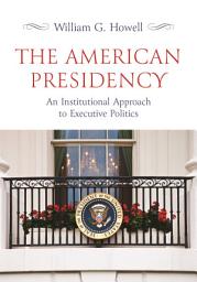 Icon image The American Presidency: An Institutional Approach to Executive Politics