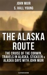 Icon image THE ALASKA ROUTE (Illustrated Edition): The Cruise of the Corwin, Travels in Alaska, Stickeen & Alaska Days with John Muir