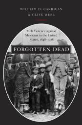 Icon image Forgotten Dead: Mob Violence against Mexicans in the United States, 1848-1928