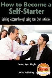 Icon image How to Become a Self-Starter: Gaining Success through Using Your Own Initiative