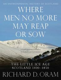 Icon image Where Men No More May Reap or Sow: The Little Ice Age: Scotland 1400–1850