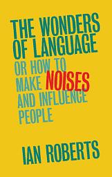 Icon image The Wonders of Language: Or How to Make Noises and Influence People