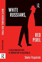 Icon image "White Russians, Red Peril": A Cold War History of Migration to Australia