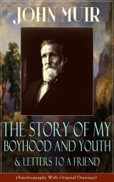 Icon image John Muir: The Story of My Boyhood and Youth & Letters to a Friend (Autobiography With Original Drawings): The Memoirs of the Naturalist, Environmental Philosopher and Early Advocate of Preservation of Wilderness, the Author of The Yosemite, Travels in Alaska, The Mountains of California & Steep Trails