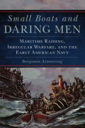 Icon image Small Boats and Daring Men: Maritime Raiding, Irregular Warfare, and the Early American Navy