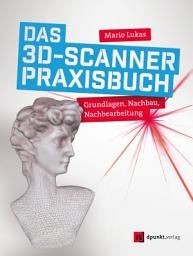 Icon image Das 3D-Scanner-Praxisbuch: Grundlagen, Nachbau, Nachbearbeitung