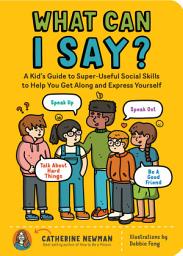 Icon image What Can I Say?: A Kid's Guide to Super-Useful Social Skills to Help You Get Along and Express Yourself; Speak Up, Speak Out, Talk about Hard Things, and Be a Good Friend