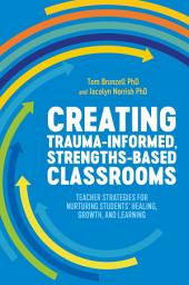 Icon image Creating Trauma-Informed, Strengths-Based Classrooms: Teacher Strategies for Nurturing Students' Healing, Growth, and Learning