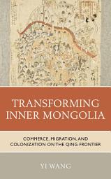 Icon image Transforming Inner Mongolia: Commerce, Migration, and Colonization on the Qing Frontier