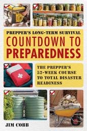 Icon image Prepper's Long-Term Survival: Countdown to Preparedness: The Prepper's 52-Week Course to Total Disaster Readiness