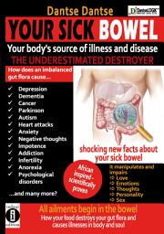 Icon image YOUR SICK BOWEL - Your body's source of illness and disease: THE UNDERESTIMATED DESTROYER: All ailments begin in the bowel - how your food destroys your gut flora and causes illness in body and soul