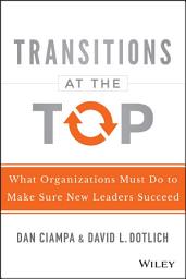 Icon image Transitions at the Top: What Organizations Must Do to Make Sure New Leaders Succeed