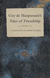 Icon image Guy de Maupassant's Tales of Friendship - A Collection of Short Stories