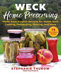 Icon image WECK Home Preserving: Made-from-Scratch Recipes for Water-Bath Canning, Fermenting, Pickling, and More