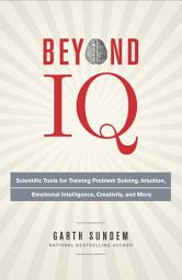 Icon image Beyond IQ: Scientific Tools for Training Problem Solving, Intuition, Emotional Intelligence, Creativity, and More