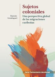 Icon image Sujetos coloniales: Una perspectiva global de la migraciones caribeñas