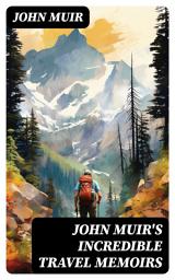 Icon image John Muir's Incredible Travel Memoirs: A Thousand-Mile Walk to the Gulf, My First Summer in the Sierra, The Mountains of California