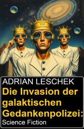 Icon image Die Invasion der galaktischen Gedankenpolizei: Science Fiction