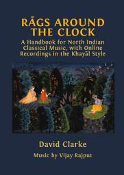 Icon image Rāgs Around the Clock: A Handbook for North Indian Classical Music, with Online Recordings in the Khayāl Style