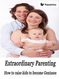 Icon image Extraordinary Parenting: How to raise kids to become Geniuses