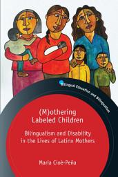 Icon image (M)othering Labeled Children: Bilingualism and Disability in the Lives of Latinx Mothers