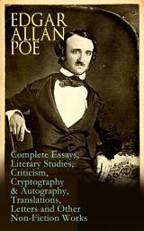 Icon image Edgar Allan Poe: Complete Essays, Literary Studies, Criticism, Cryptography & Autography, Translations, Letters and Other Non-Fiction Works: The Philosophy of Composition, The Rationale of Verse, The Poetic Principle, Old English Poetry, Maelzel's Chess Player, Eureka, The Literati of New York, Fifty Suggestions, Exordium, Marginalia…