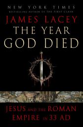 Icon image The Year God Died: Jesus and the Roman Empire in 33 AD